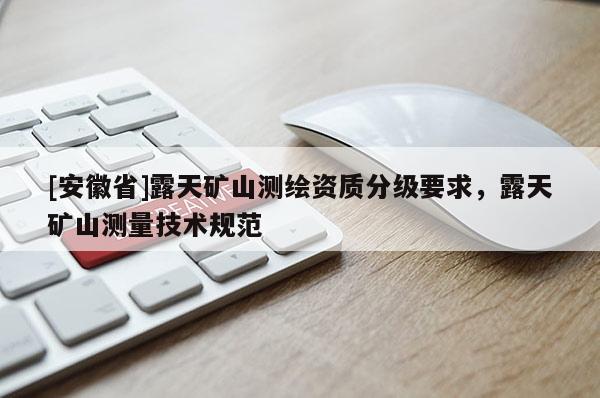 [安徽省]露天矿山测绘资质分级要求，露天矿山测量技术规范