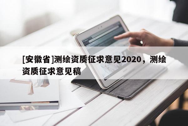 [安徽省]测绘资质征求意见2020，测绘资质征求意见稿