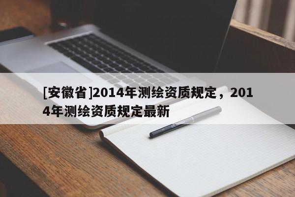 [安徽省]2014年测绘资质规定，2014年测绘资质规定最新