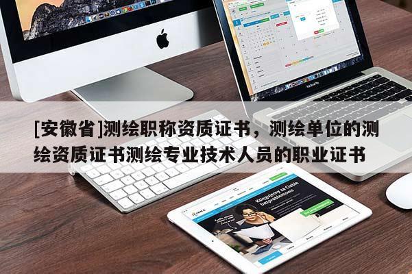 [安徽省]测绘职称资质证书，测绘单位的测绘资质证书测绘专业技术人员的职业证书