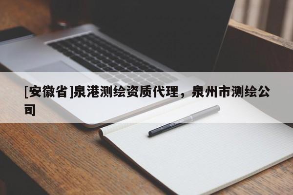 [安徽省]泉港测绘资质代理，泉州市测绘公司