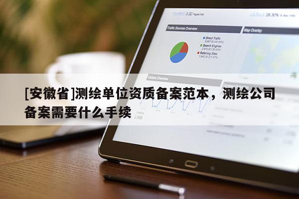 [安徽省]测绘单位资质备案范本，测绘公司备案需要什么手续