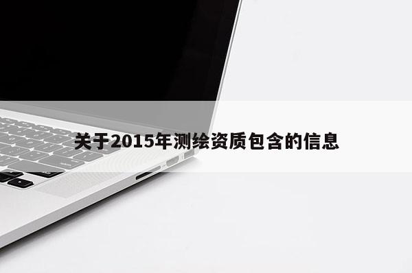 关于2015年测绘资质包含的信息