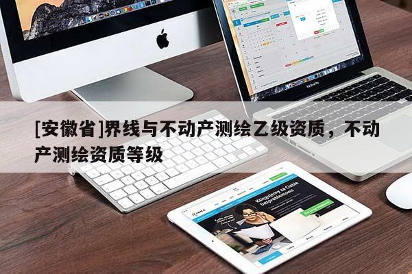 [安徽省]界线与不动产测绘乙级资质，不动产测绘资质等级