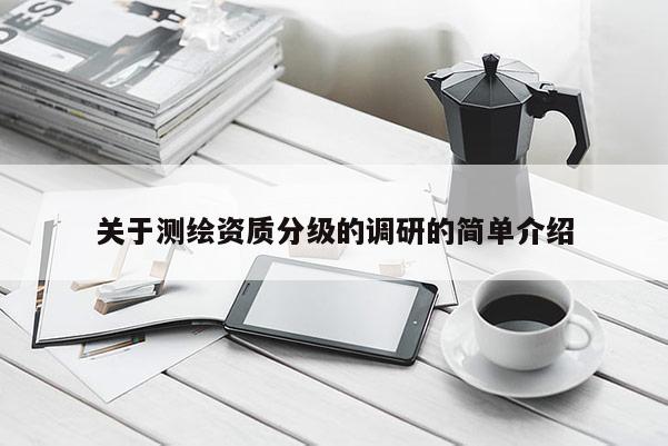 关于测绘资质分级的调研的简单介绍