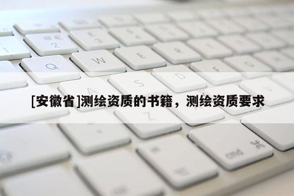 [安徽省]测绘资质的书籍，测绘资质要求
