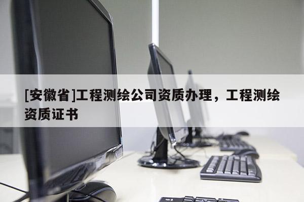 [安徽省]工程测绘公司资质办理，工程测绘资质证书