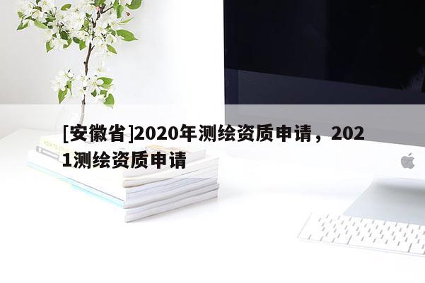 [安徽省]2020年测绘资质申请，2021测绘资质申请
