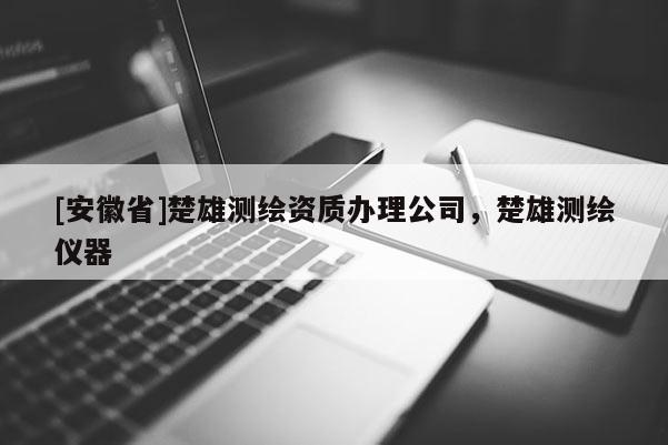 [安徽省]楚雄测绘资质办理公司，楚雄测绘仪器