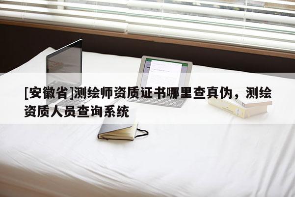 [安徽省]测绘师资质证书哪里查真伪，测绘资质人员查询系统