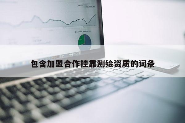 包含加盟合作 *** 测绘资质的词条