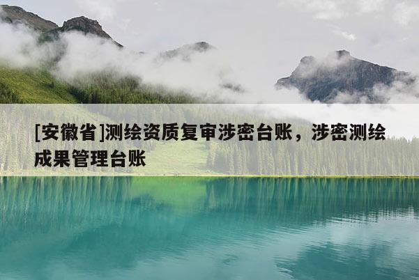 [安徽省]测绘资质复审涉密台账，涉密测绘成果管理台账
