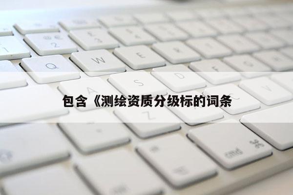 包含《测绘资质分级标的词条