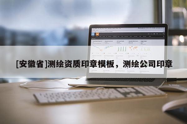 [安徽省]测绘资质印章模板，测绘公司印章