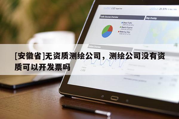 [安徽省]无资质测绘公司，测绘公司没有资质可以开发票吗