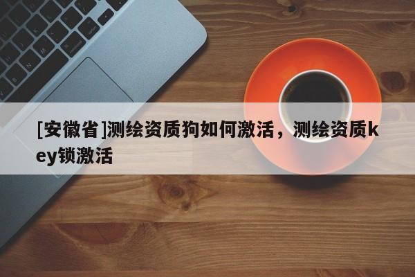 [安徽省]测绘资质狗如何激活，测绘资质key锁激活