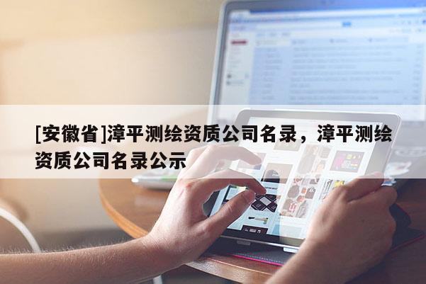 [安徽省]漳平测绘资质公司名录，漳平测绘资质公司名录公示