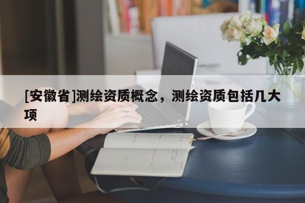 [安徽省]测绘资质概念，测绘资质包括几大项
