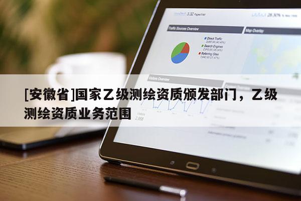 [安徽省]国家乙级测绘资质颁发部门，乙级测绘资质业务范围