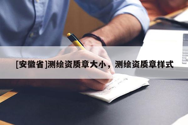 [安徽省]测绘资质章大小，测绘资质章样式