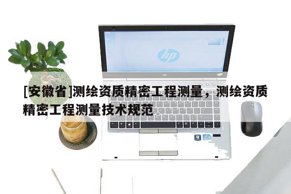 [安徽省]测绘资质精密工程测量，测绘资质精密工程测量技术规范