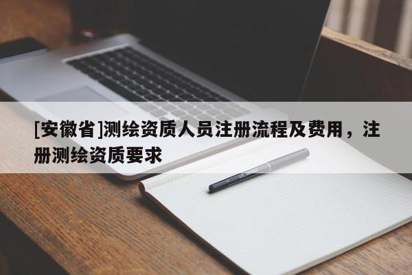 [安徽省]测绘资质人员注册流程及费用，注册测绘资质要求