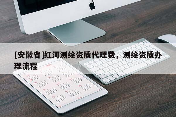 [安徽省]红河测绘资质代理费，测绘资质办理流程