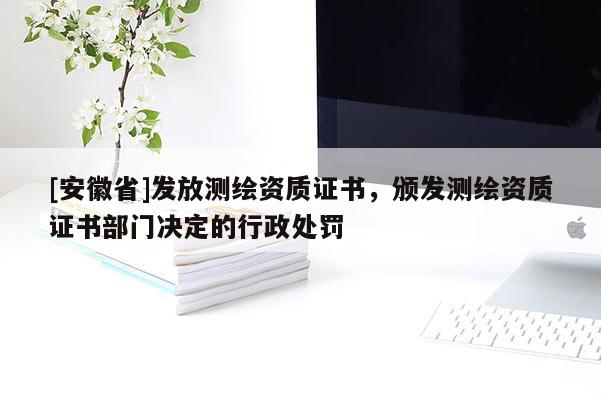[安徽省]发放测绘资质证书，颁发测绘资质证书部门决定的行政处罚