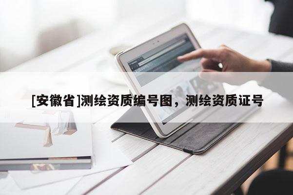 [安徽省]测绘资质编号图，测绘资质证号