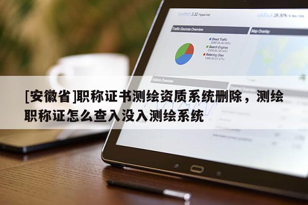 [安徽省]职称证书测绘资质系统删除，测绘职称证怎么查入没入测绘系统