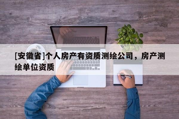 [安徽省]个人房产有资质测绘公司，房产测绘单位资质