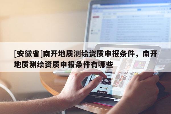 [安徽省]南开地质测绘资质申报条件，南开地质测绘资质申报条件有哪些