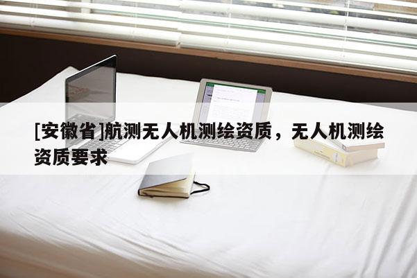 [安徽省]航测无人机测绘资质，无人机测绘资质要求