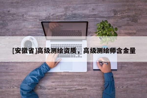 [安徽省]高级测绘资质，高级测绘师含金量