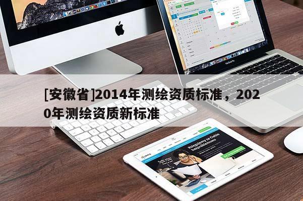 [安徽省]2014年测绘资质标准，2020年测绘资质新标准