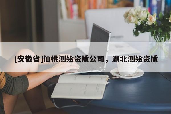 [安徽省]仙桃测绘资质公司，湖北测绘资质