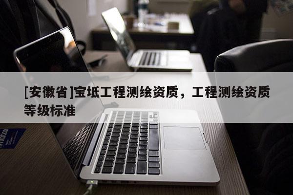 [安徽省]宝坻工程测绘资质，工程测绘资质等级标准