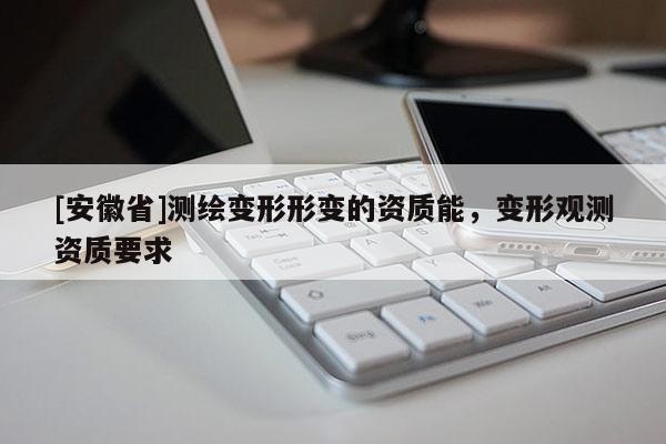[安徽省]测绘变形形变的资质能，变形观测资质要求
