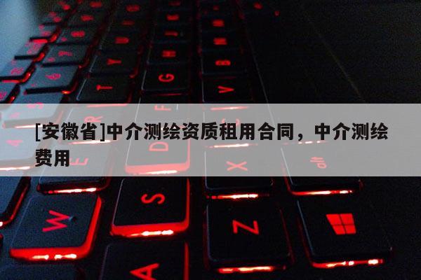 [安徽省]中介测绘资质租用合同，中介测绘费用
