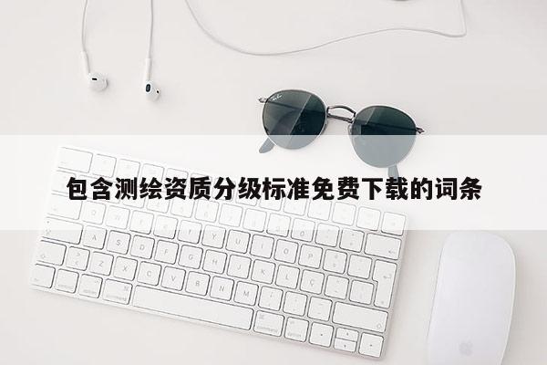包含测绘资质分级标准免费下载的词条