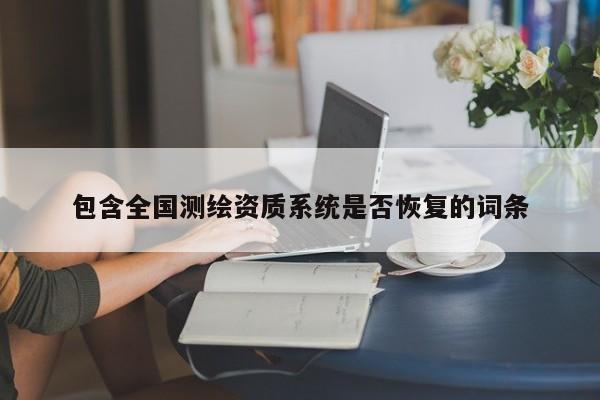 包含全国测绘资质系统是否恢复的词条