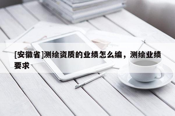 [安徽省]测绘资质的业绩怎么编，测绘业绩要求