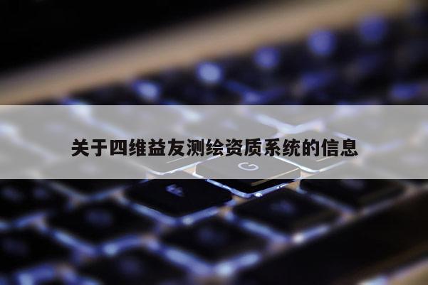 关于四维益友测绘资质系统的信息