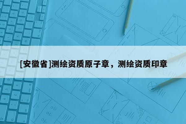 [安徽省]测绘资质原子章，测绘资质印章