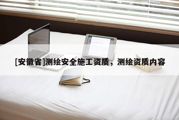 [安徽省]测绘安全施工资质，测绘资质内容