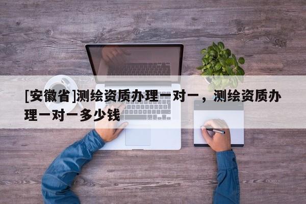 [安徽省]测绘资质办理一对一，测绘资质办理一对一多少钱
