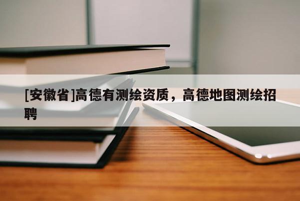 [安徽省]高德有测绘资质，高德地图测绘招聘