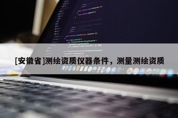[安徽省]测绘资质仪器条件，测量测绘资质