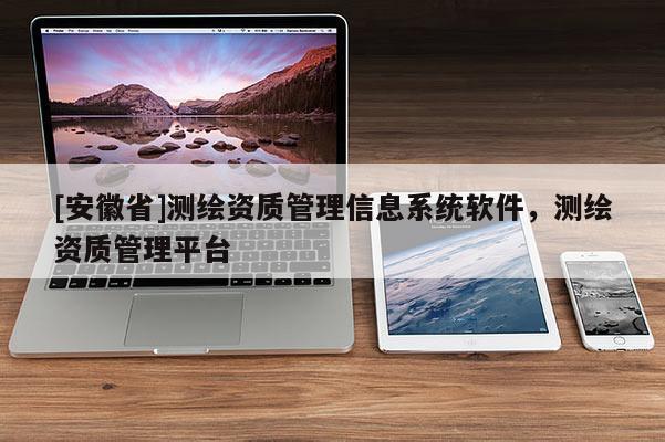 [安徽省]测绘资质管理信息系统软件，测绘资质管理平台