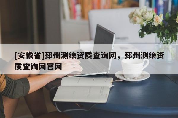 [安徽省]邳州测绘资质查询网，邳州测绘资质查询网官网